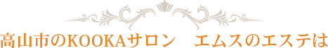 高山市のKOOKAサロン エムスのエステは